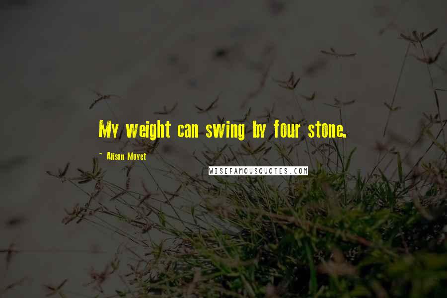 Alison Moyet Quotes: My weight can swing by four stone.