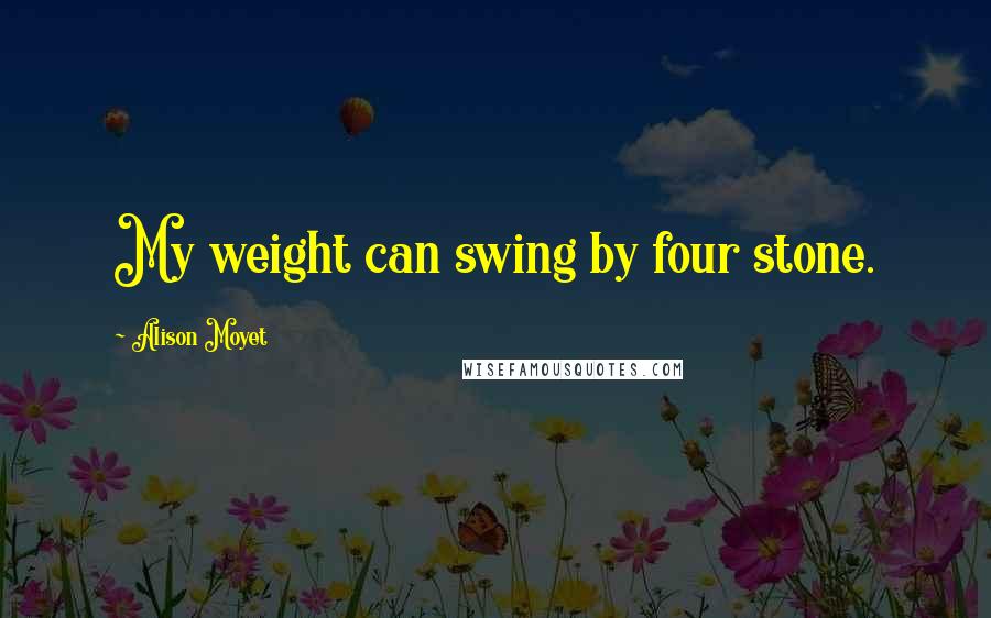 Alison Moyet Quotes: My weight can swing by four stone.