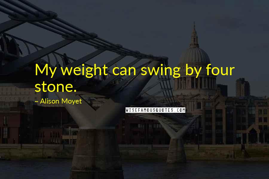 Alison Moyet Quotes: My weight can swing by four stone.