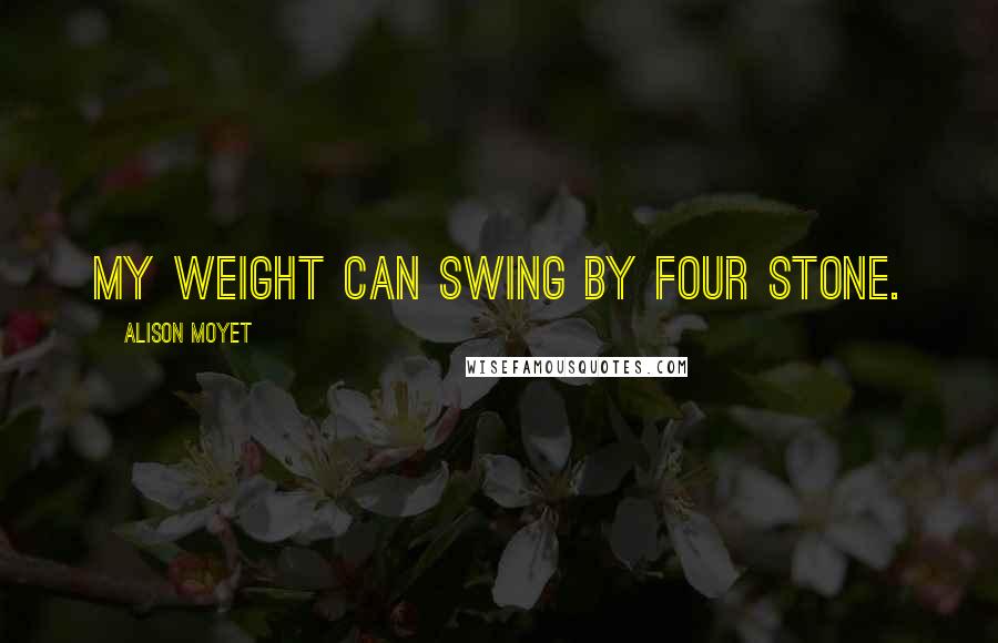Alison Moyet Quotes: My weight can swing by four stone.