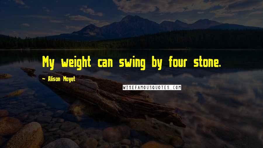 Alison Moyet Quotes: My weight can swing by four stone.