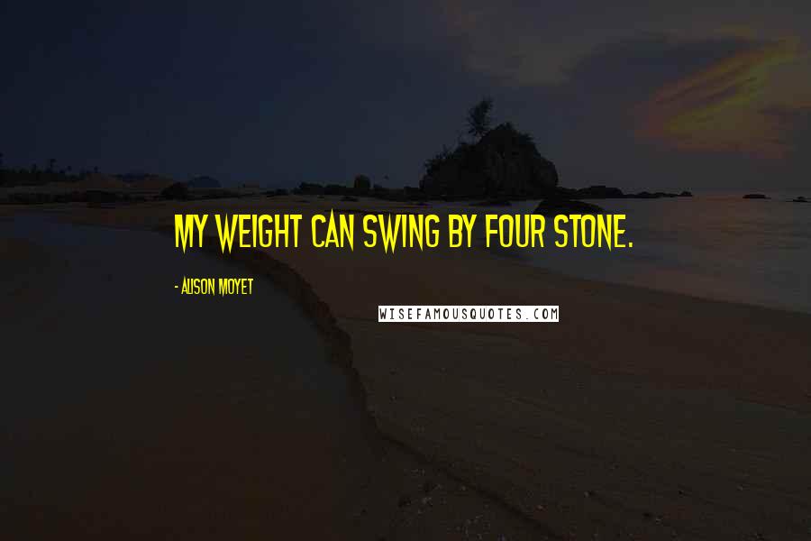 Alison Moyet Quotes: My weight can swing by four stone.