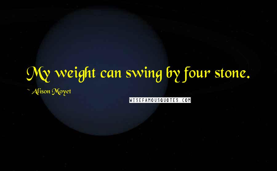 Alison Moyet Quotes: My weight can swing by four stone.