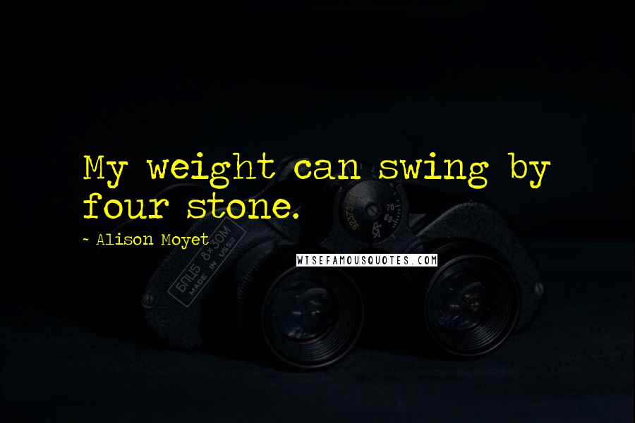 Alison Moyet Quotes: My weight can swing by four stone.