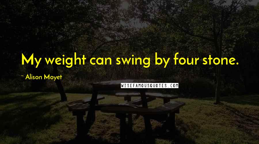 Alison Moyet Quotes: My weight can swing by four stone.