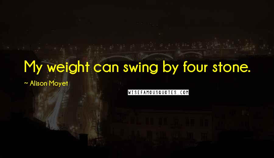 Alison Moyet Quotes: My weight can swing by four stone.