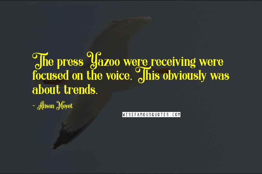 Alison Moyet Quotes: The press Yazoo were receiving were focused on the voice, This obviously was about trends.