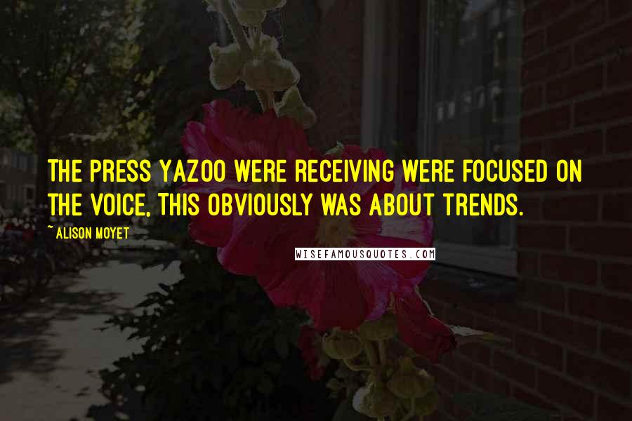 Alison Moyet Quotes: The press Yazoo were receiving were focused on the voice, This obviously was about trends.