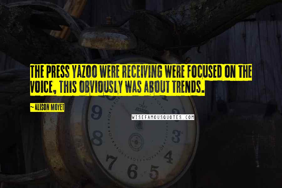 Alison Moyet Quotes: The press Yazoo were receiving were focused on the voice, This obviously was about trends.