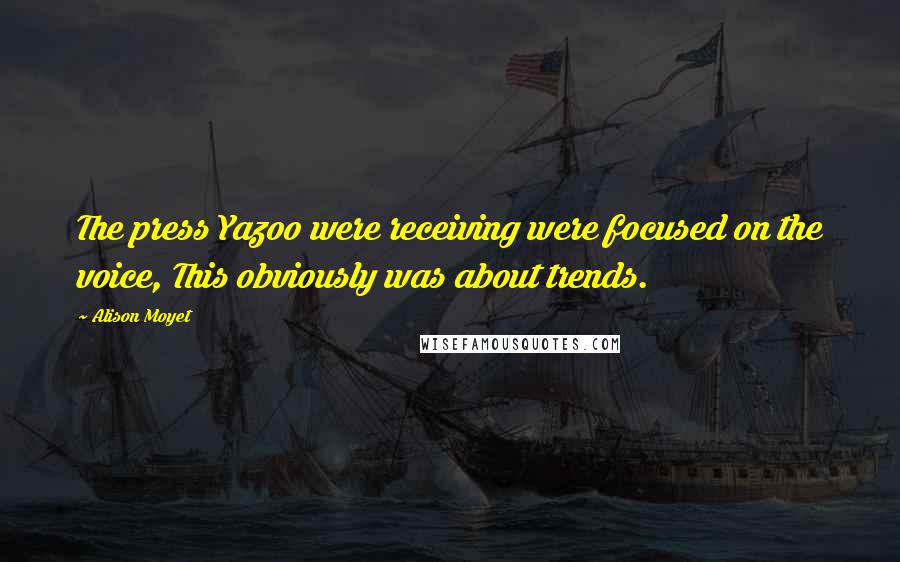 Alison Moyet Quotes: The press Yazoo were receiving were focused on the voice, This obviously was about trends.