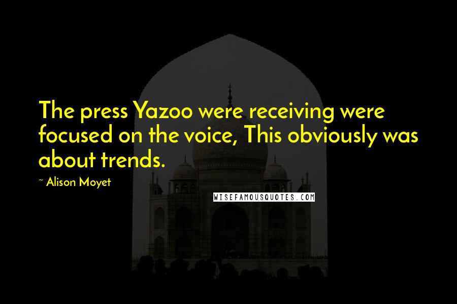 Alison Moyet Quotes: The press Yazoo were receiving were focused on the voice, This obviously was about trends.