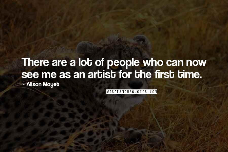 Alison Moyet Quotes: There are a lot of people who can now see me as an artist for the first time.