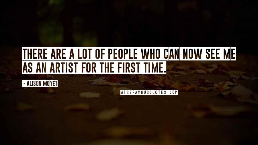 Alison Moyet Quotes: There are a lot of people who can now see me as an artist for the first time.