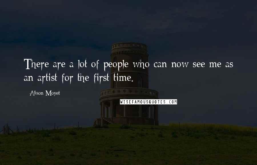 Alison Moyet Quotes: There are a lot of people who can now see me as an artist for the first time.