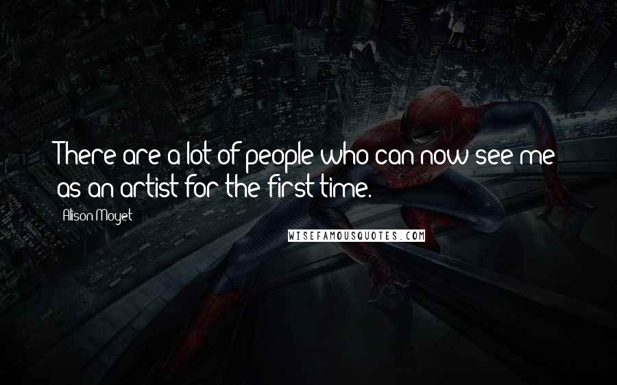 Alison Moyet Quotes: There are a lot of people who can now see me as an artist for the first time.