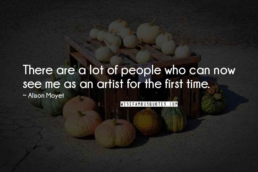 Alison Moyet Quotes: There are a lot of people who can now see me as an artist for the first time.