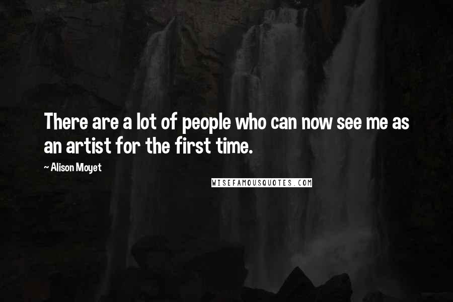 Alison Moyet Quotes: There are a lot of people who can now see me as an artist for the first time.