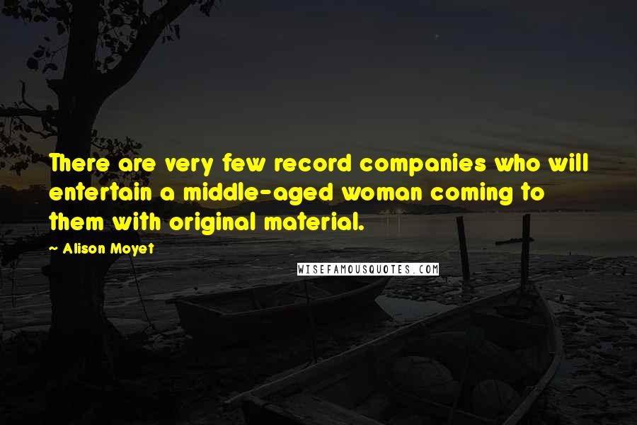 Alison Moyet Quotes: There are very few record companies who will entertain a middle-aged woman coming to them with original material.