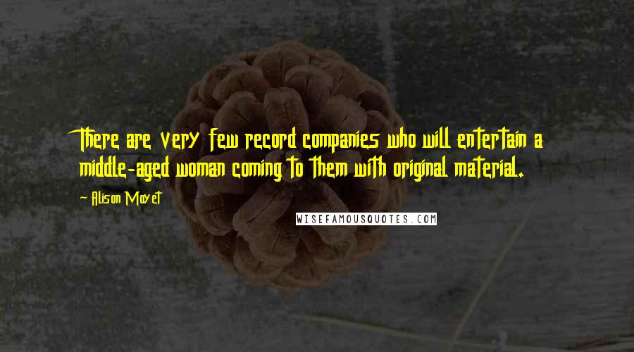 Alison Moyet Quotes: There are very few record companies who will entertain a middle-aged woman coming to them with original material.