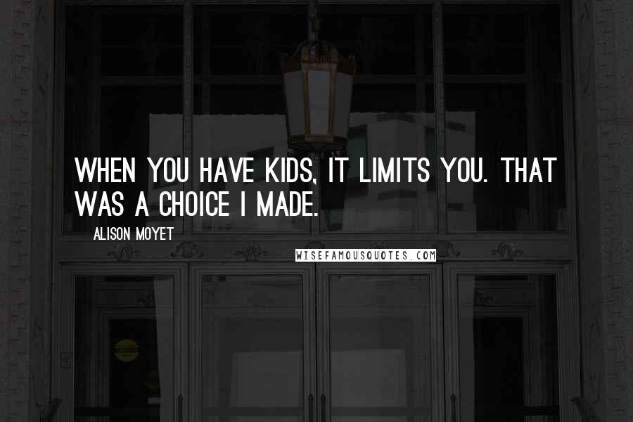 Alison Moyet Quotes: When you have kids, it limits you. That was a choice I made.