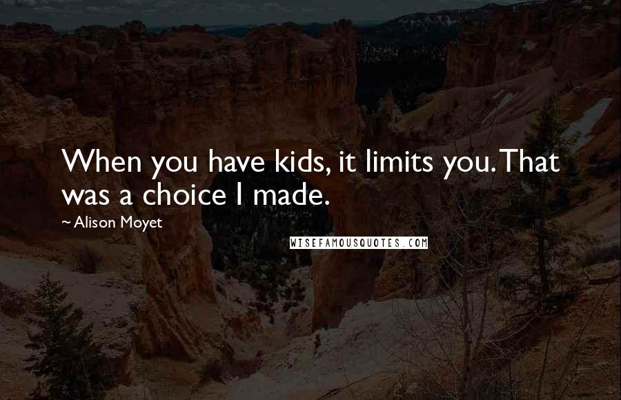 Alison Moyet Quotes: When you have kids, it limits you. That was a choice I made.