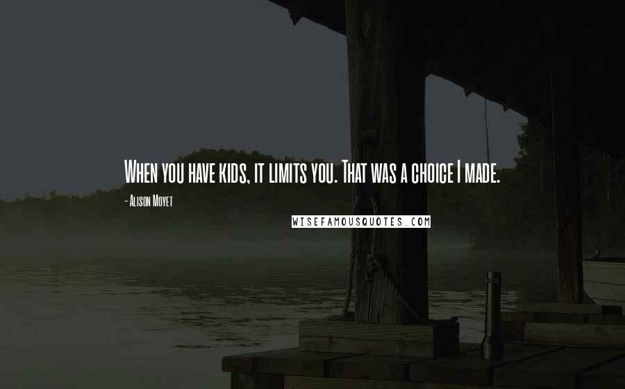 Alison Moyet Quotes: When you have kids, it limits you. That was a choice I made.