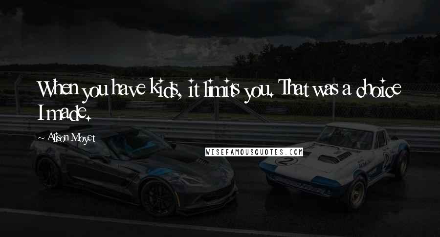 Alison Moyet Quotes: When you have kids, it limits you. That was a choice I made.