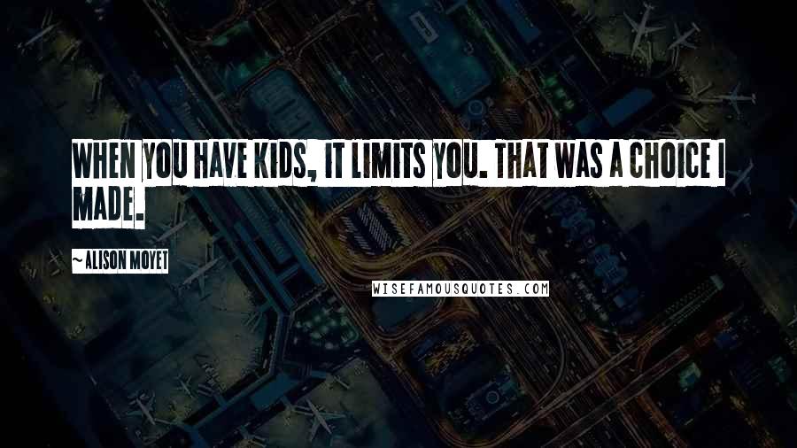 Alison Moyet Quotes: When you have kids, it limits you. That was a choice I made.