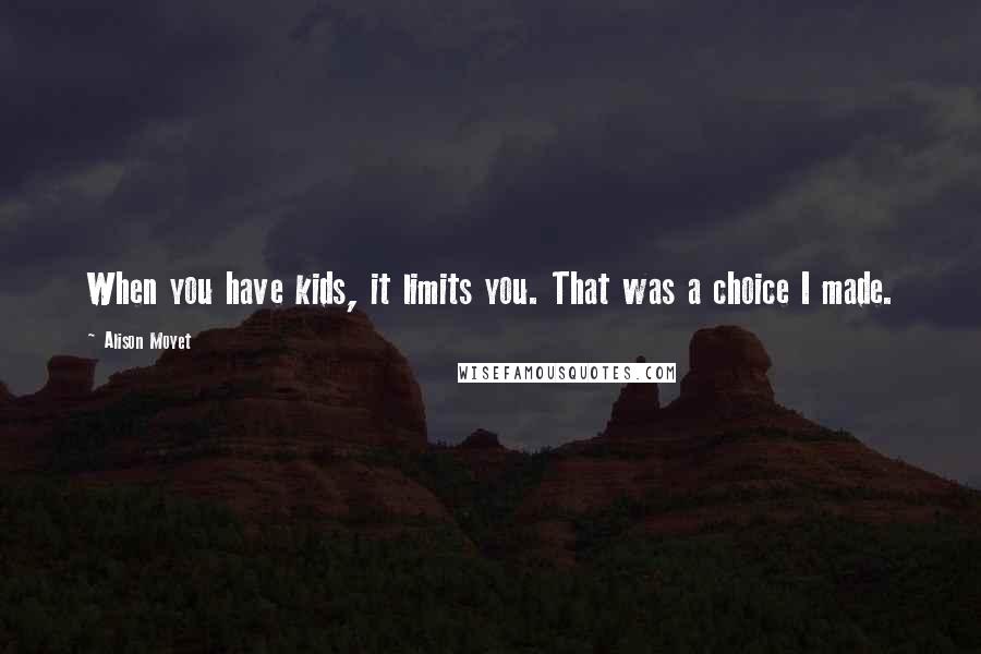 Alison Moyet Quotes: When you have kids, it limits you. That was a choice I made.