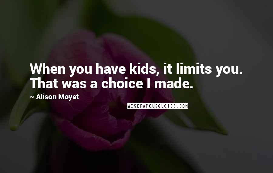 Alison Moyet Quotes: When you have kids, it limits you. That was a choice I made.