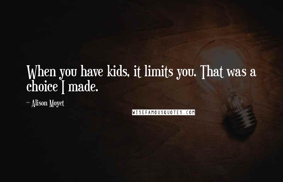 Alison Moyet Quotes: When you have kids, it limits you. That was a choice I made.