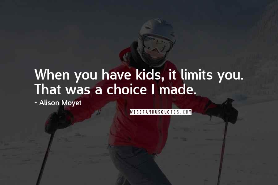 Alison Moyet Quotes: When you have kids, it limits you. That was a choice I made.