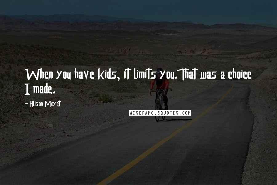 Alison Moyet Quotes: When you have kids, it limits you. That was a choice I made.