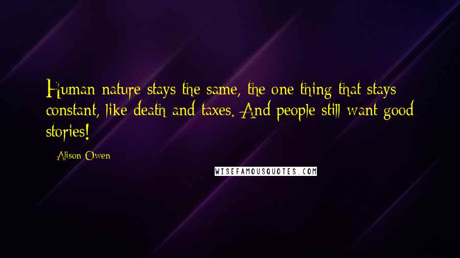 Alison Owen Quotes: Human nature stays the same, the one thing that stays constant, like death and taxes. And people still want good stories!