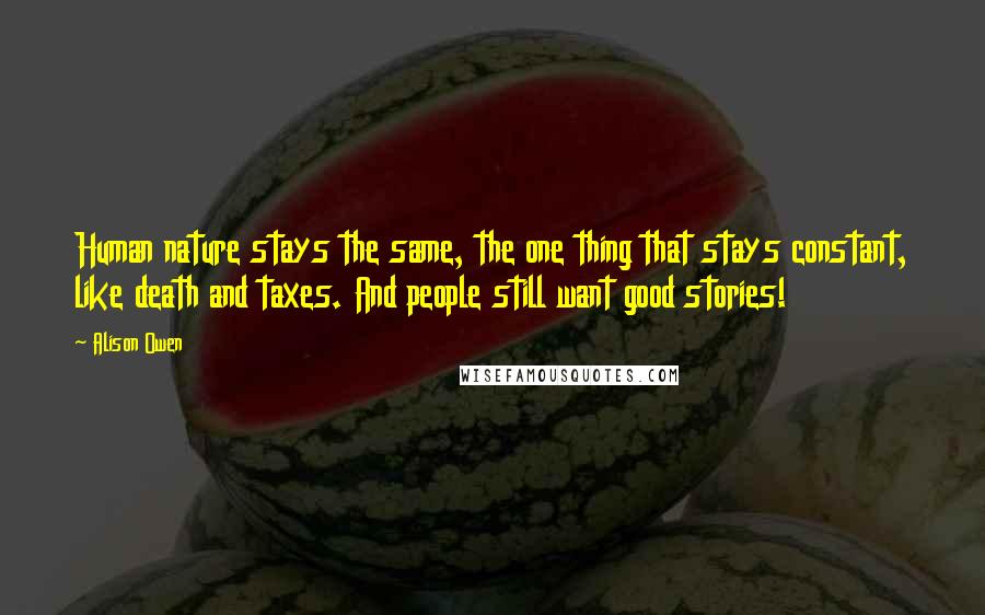 Alison Owen Quotes: Human nature stays the same, the one thing that stays constant, like death and taxes. And people still want good stories!