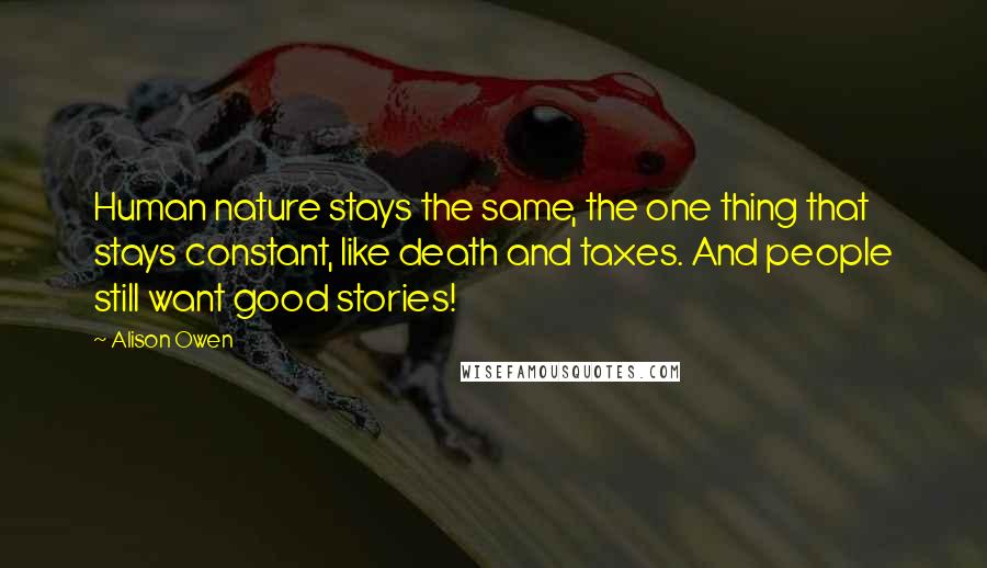 Alison Owen Quotes: Human nature stays the same, the one thing that stays constant, like death and taxes. And people still want good stories!