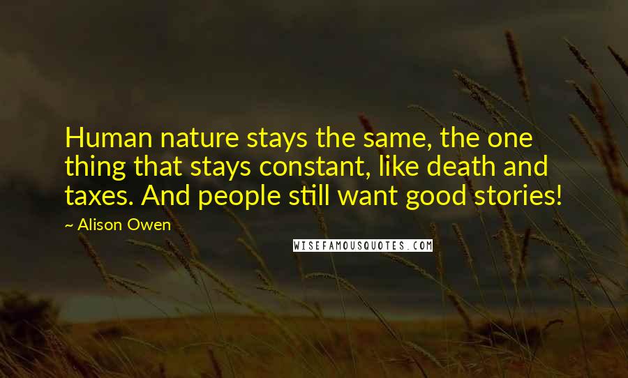 Alison Owen Quotes: Human nature stays the same, the one thing that stays constant, like death and taxes. And people still want good stories!