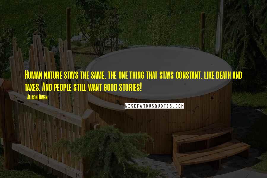 Alison Owen Quotes: Human nature stays the same, the one thing that stays constant, like death and taxes. And people still want good stories!