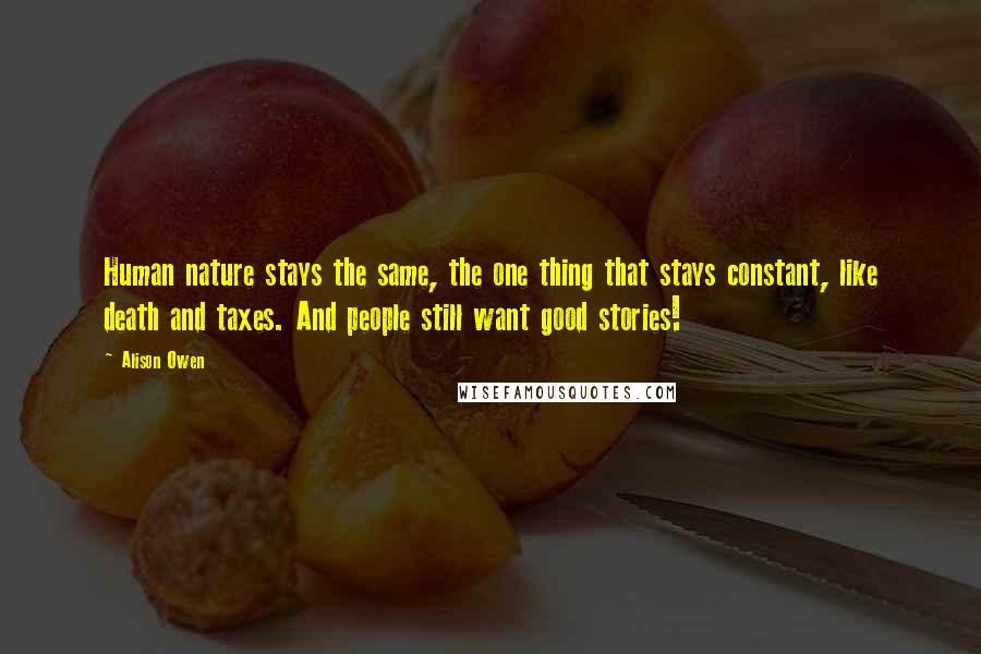 Alison Owen Quotes: Human nature stays the same, the one thing that stays constant, like death and taxes. And people still want good stories!