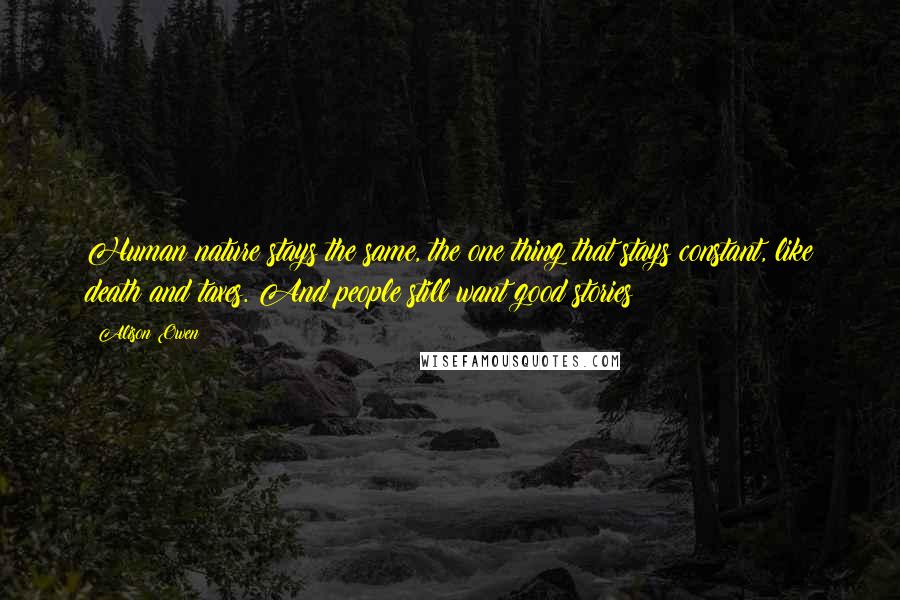 Alison Owen Quotes: Human nature stays the same, the one thing that stays constant, like death and taxes. And people still want good stories!