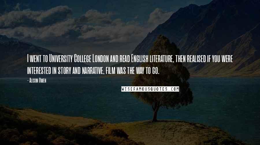 Alison Owen Quotes: I went to University College London and read English literature, then realised if you were interested in story and narrative, film was the way to go.