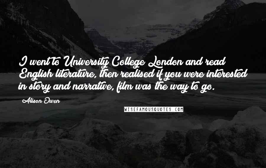 Alison Owen Quotes: I went to University College London and read English literature, then realised if you were interested in story and narrative, film was the way to go.