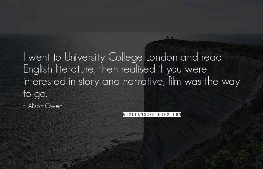 Alison Owen Quotes: I went to University College London and read English literature, then realised if you were interested in story and narrative, film was the way to go.