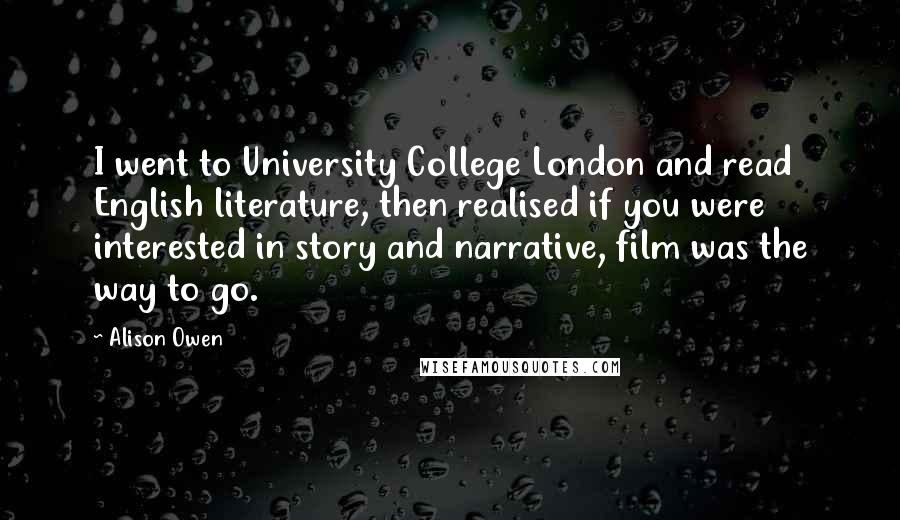 Alison Owen Quotes: I went to University College London and read English literature, then realised if you were interested in story and narrative, film was the way to go.