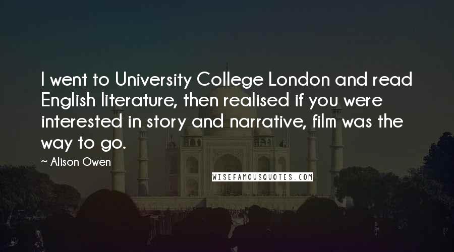 Alison Owen Quotes: I went to University College London and read English literature, then realised if you were interested in story and narrative, film was the way to go.