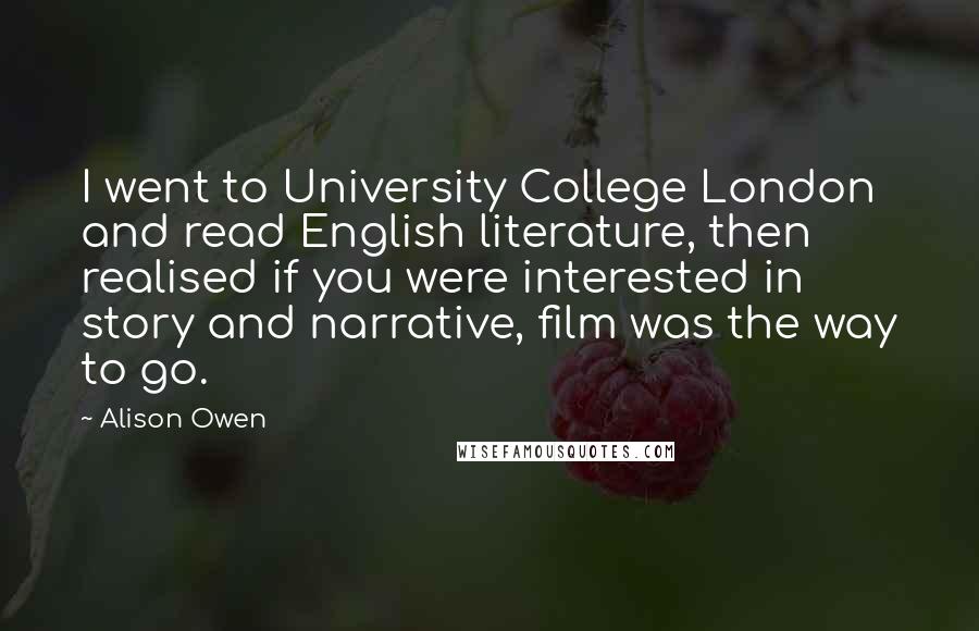 Alison Owen Quotes: I went to University College London and read English literature, then realised if you were interested in story and narrative, film was the way to go.