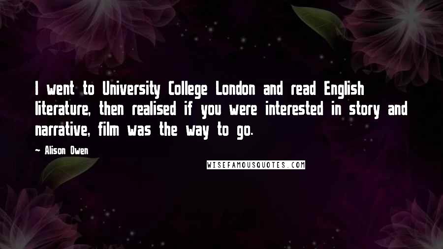 Alison Owen Quotes: I went to University College London and read English literature, then realised if you were interested in story and narrative, film was the way to go.