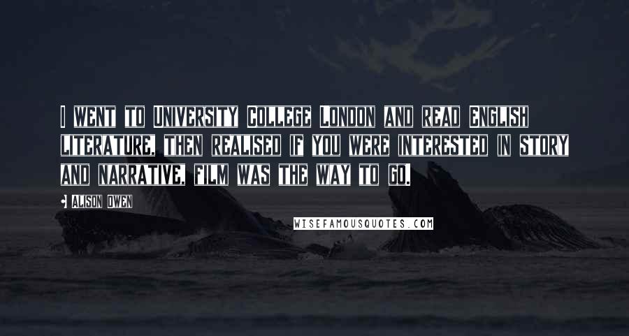 Alison Owen Quotes: I went to University College London and read English literature, then realised if you were interested in story and narrative, film was the way to go.