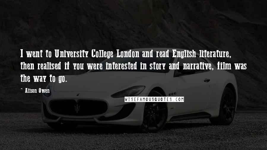 Alison Owen Quotes: I went to University College London and read English literature, then realised if you were interested in story and narrative, film was the way to go.