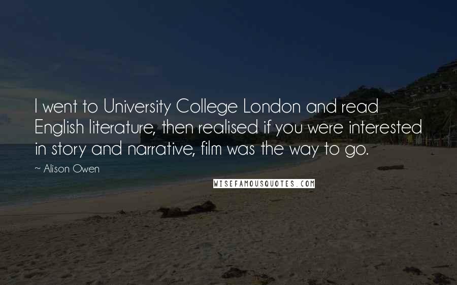 Alison Owen Quotes: I went to University College London and read English literature, then realised if you were interested in story and narrative, film was the way to go.